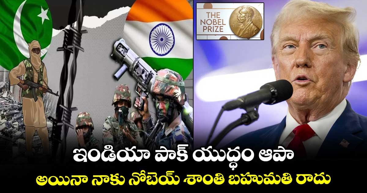ఇండియా పాక్ యుద్ధం ఆపా.. అయినా నాకు నోబెల్ శాంతి బహుమతి రాదు: ట్రంప్