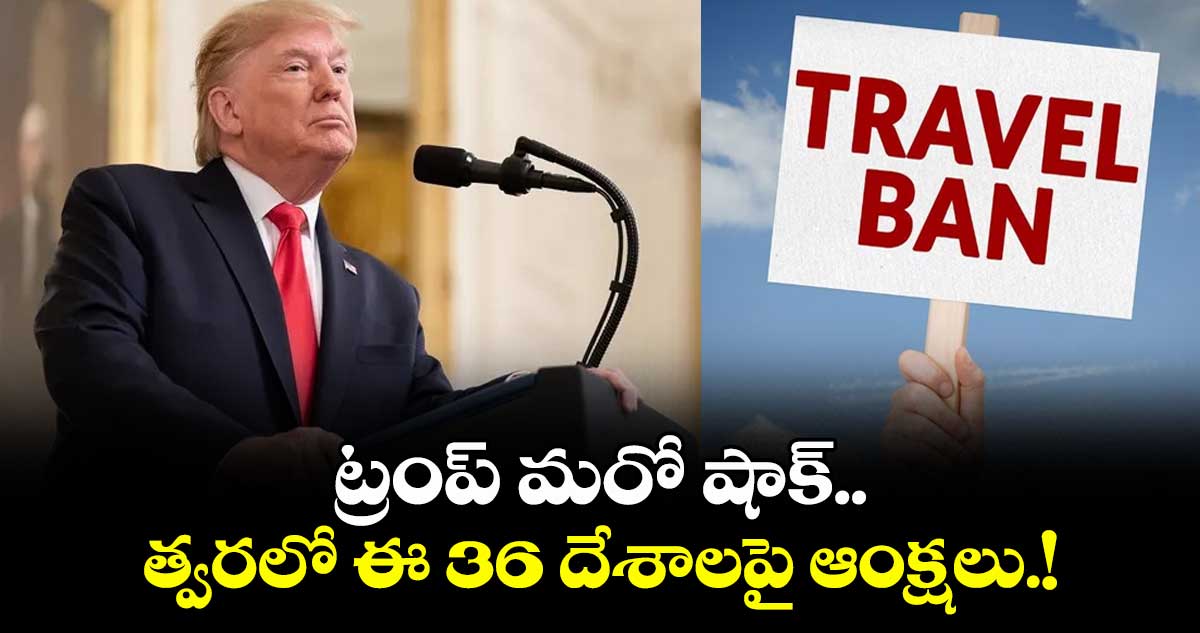 US Travel Ban: ట్రంప్ మరో షాక్.. త్వరలో ఈ 36 దేశాలపై ఆంక్షలు.!
