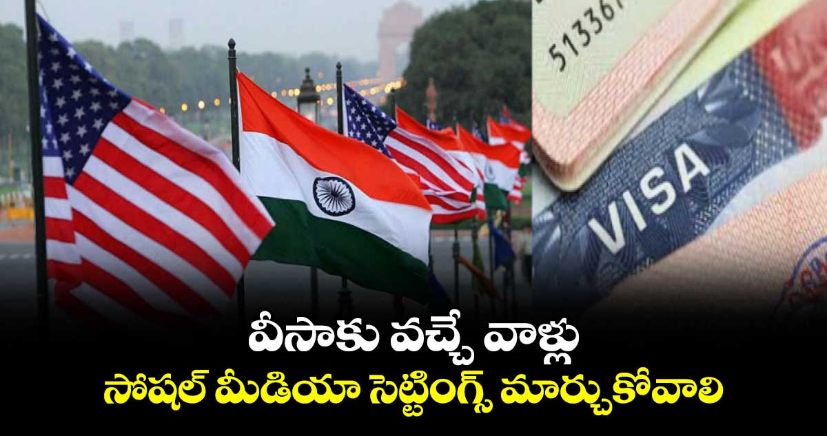 వీసాకు వచ్చే వాళ్లు సోషల్ మీడియా సెట్టింగ్స్ మార్చుకోవాలి : అమెరికా ఎంబసీ ఆదేశాలు