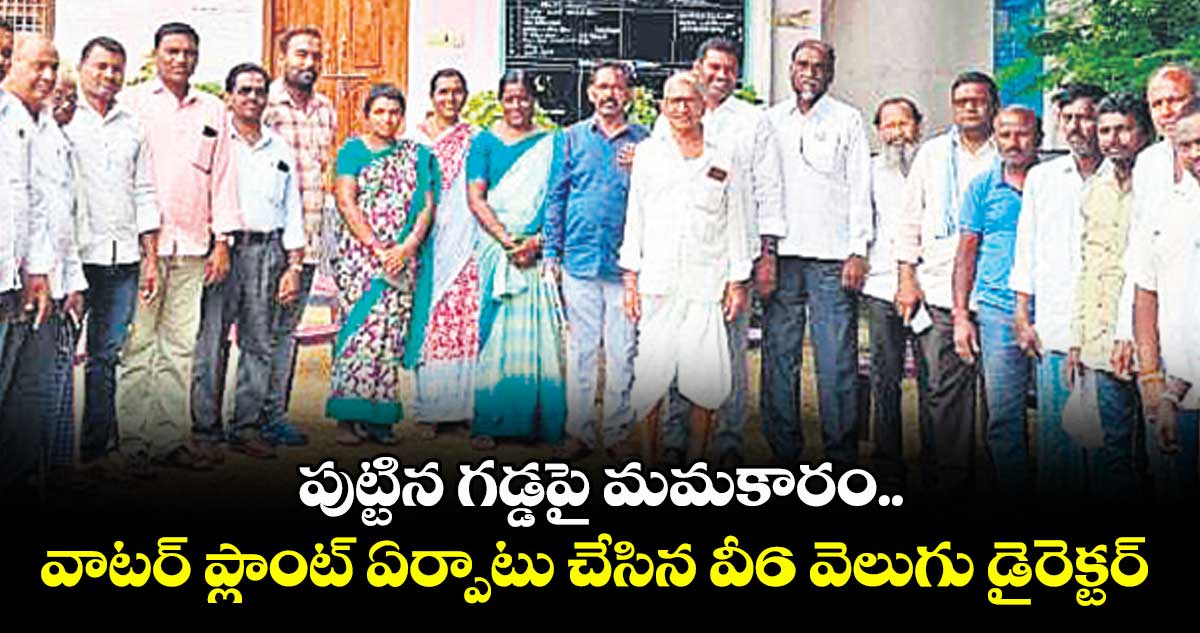 పుట్టిన గడ్డపై మమకారం.. వాటర్ ప్లాంట్ ఏర్పాటు చేసిన వీ6 వెలుగు డైరెక్టర్