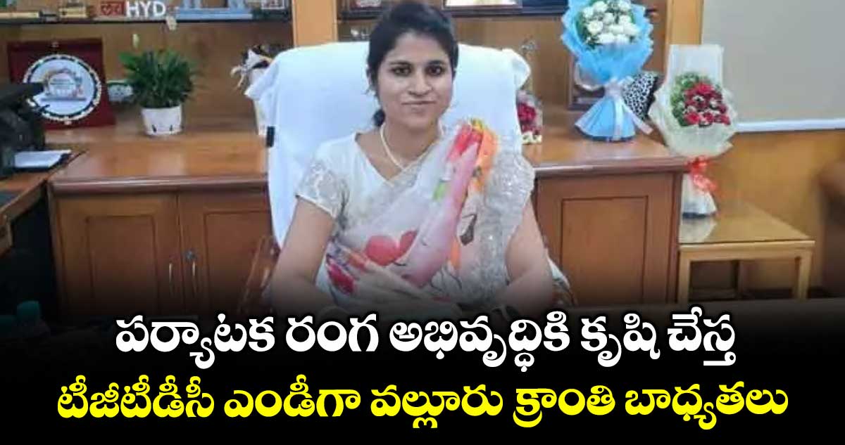 పర్యాటక రంగ అభివృద్ధికి కృషి చేస్త టీజీటీడీసీ ఎండీగా వల్లూరు క్రాంతి బాధ్యతలు