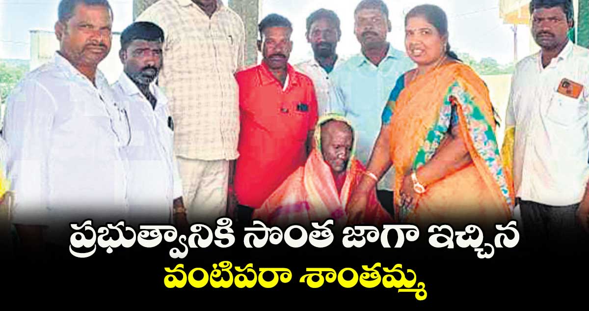 ప్రభుత్వానికి సొంత జాగా ఇచ్చిన వంటిపరా శాంతమ్మ