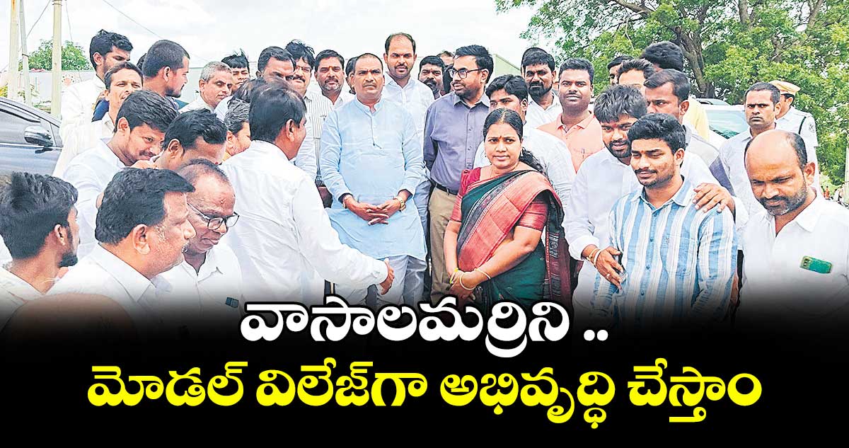 వాసాలమర్రి ని మోడల్ విలేజ్ గా అభివృద్ధి చేస్తాం : ఎమ్మెల్యే బీర్ల అయిలయ్య