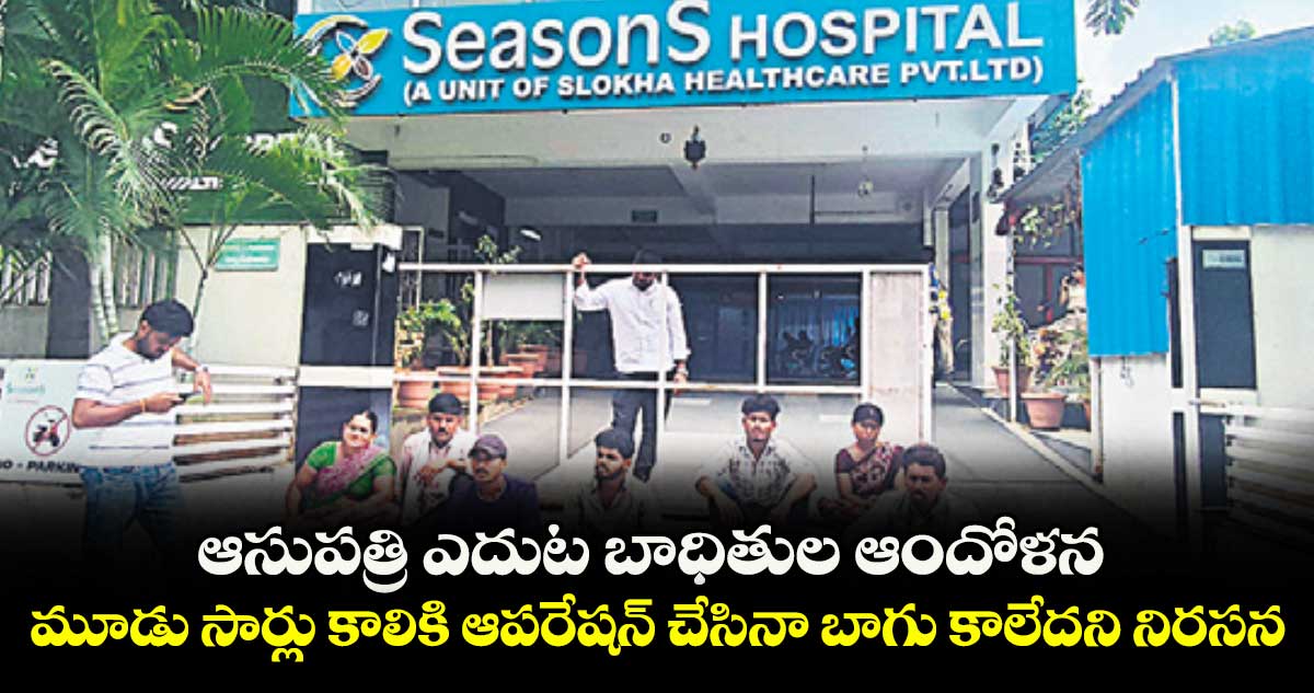 ఆసుపత్రి ఎదుట బాధితుల ఆందోళన .. మూడు సార్లు కాలికి ఆపరేషన్ చేసినా బాగు కాలేదని నిరసన