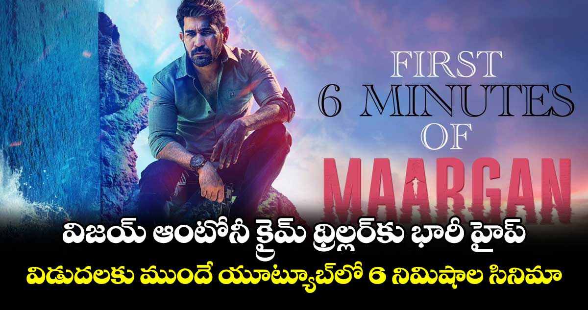 Maargan: విజయ్ ఆంటోనీ క్రైమ్ థ్రిల్లర్కు భారీ హైప్.. విడుదలకు ముందే యూట్యూబ్లో 6 నిమిషాల సినిమా..