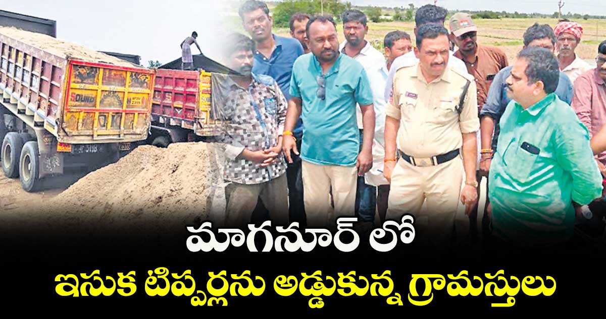 మాగనూర్ లో ఇసుక టిప్పర్లను అడ్డుకున్న గ్రామస్తులు