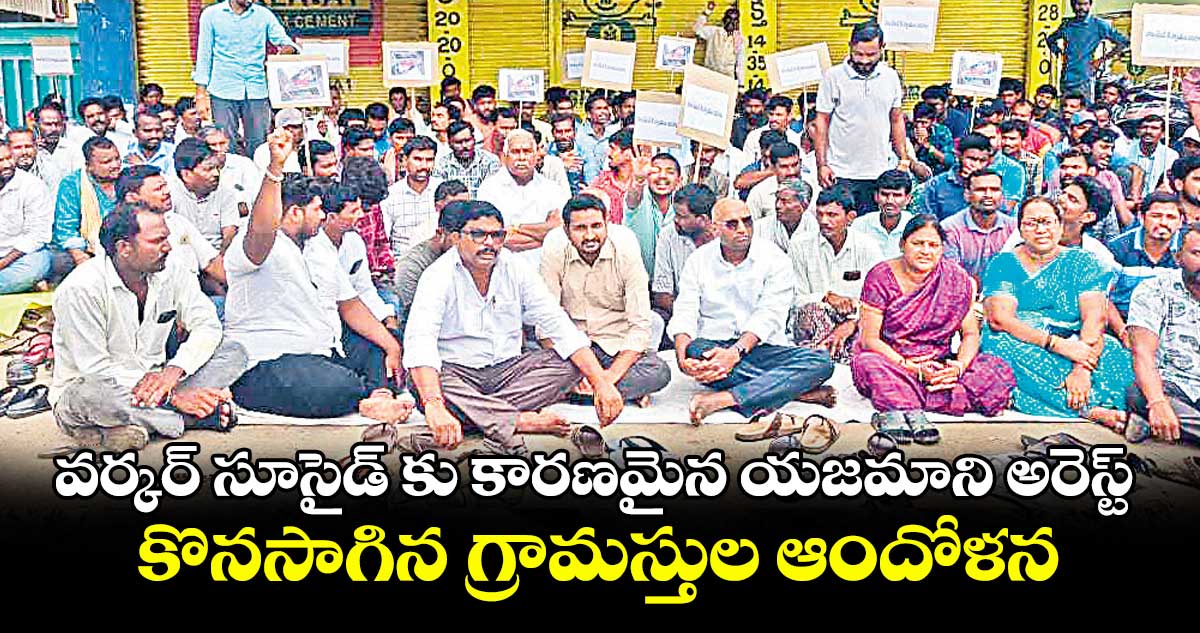 వర్కర్ సూసైడ్ కు కారణమైన యజమాని అరెస్ట్ .. కొనసాగిన గ్రామస్తుల ఆందోళన