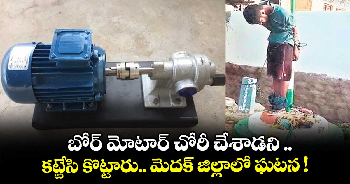 బోర్ మోటార్ చోరీ చేశాడని .. కట్టేసి కొట్టారు.. మెదక్ జిల్లాలో ఘటన !