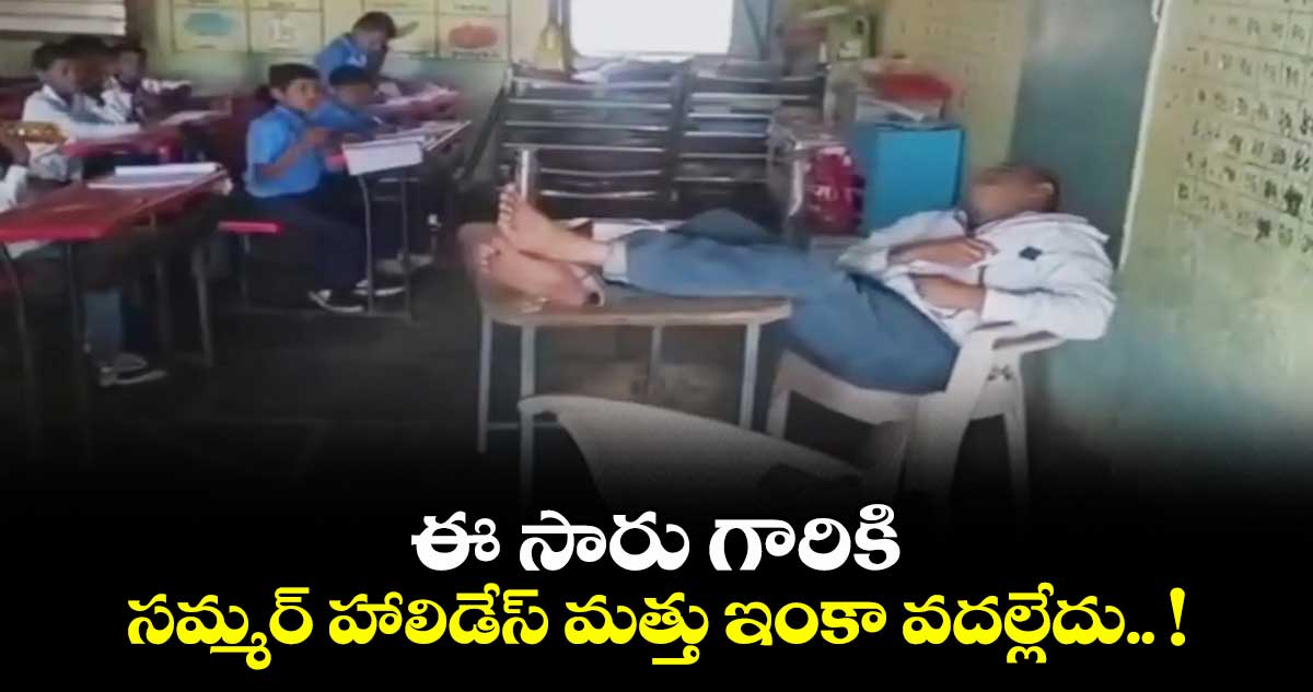 Viral Video: ఈ సారు గారికి సమ్మర్ హాలిడేస్ మత్తు ఇంకా వదల్లేదు.. !