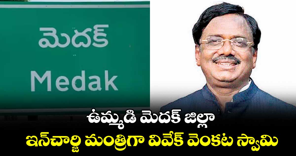 ఉమ్మడి మెదక్ జిల్లా ఇన్చార్జి మంత్రిగా వివేక్ వెంకట స్వామి
