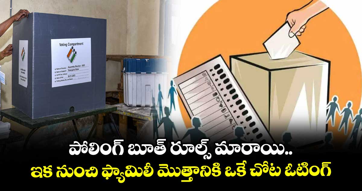 పోలింగ్ బూత్ రూల్స్ మారాయి.. ఇక నుంచి ఫ్యామిలీ మొత్తానికి ఒకే చోట ఓటింగ్