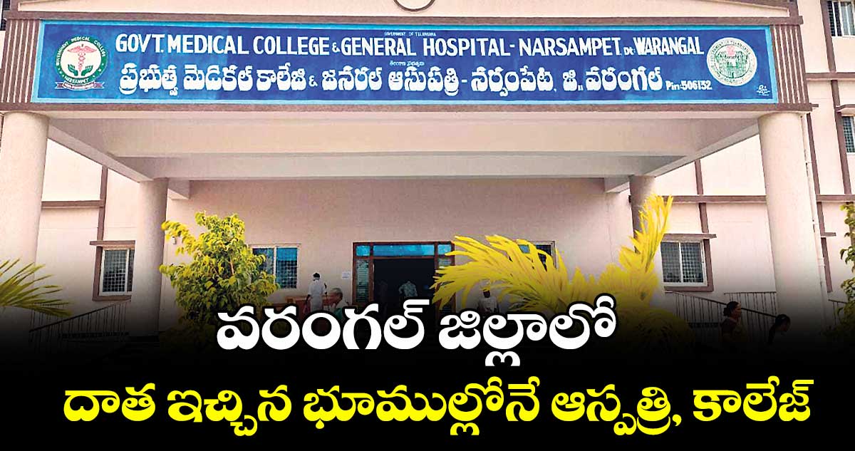 వరంగల్ జిల్లాలో దాత ఇచ్చిన భూముల్లోనే ఆస్పత్రి, కాలేజ్