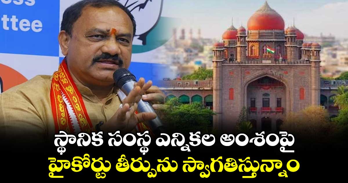 స్థానిక సంస్థ ఎన్నికల అంశంపై హైకోర్టు తీర్పును స్వాగతిస్తున్నాం: టీపీసీసీ చీఫ్