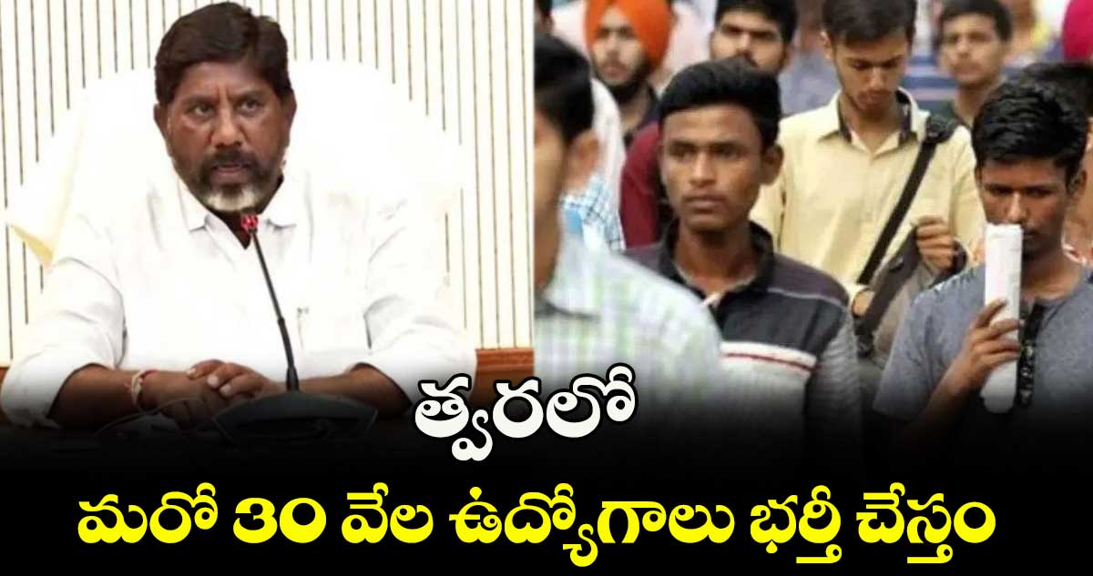 త్వరలో మరో 30 వేల ఉద్యోగాలు భర్తీ చేస్తం: డిప్యూటీ సీఎం భట్టి