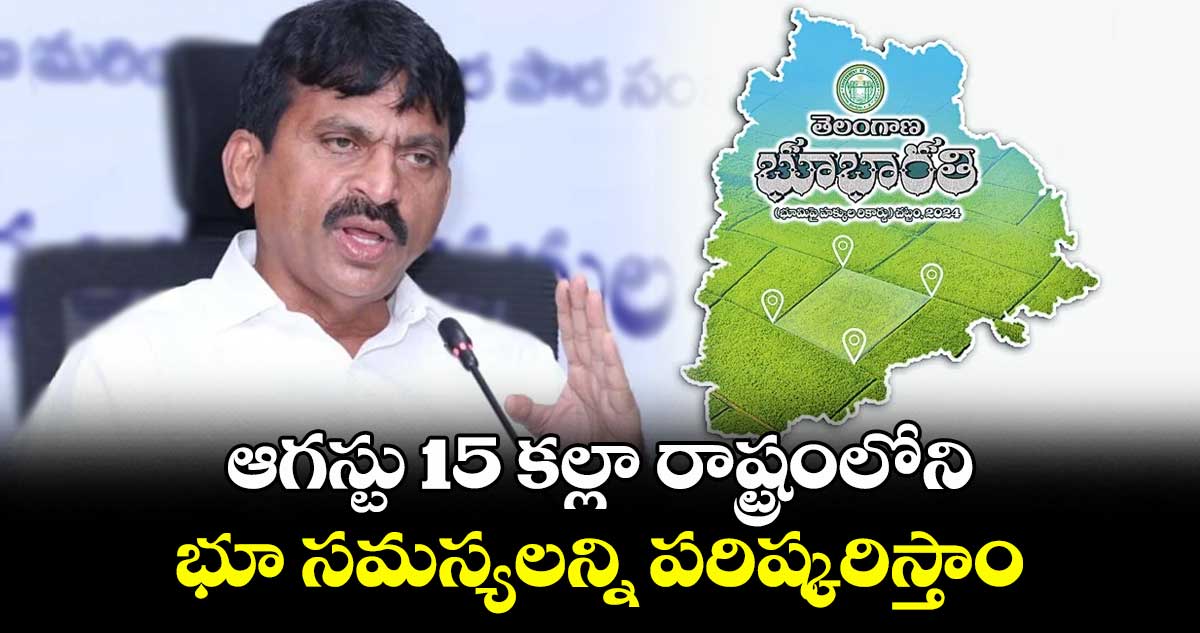 ఆగస్టు 15 కల్లా రాష్ట్రంలోని భూ సమస్యలన్ని పరిష్కరిస్తాం: మంత్రి పొంగులేటి