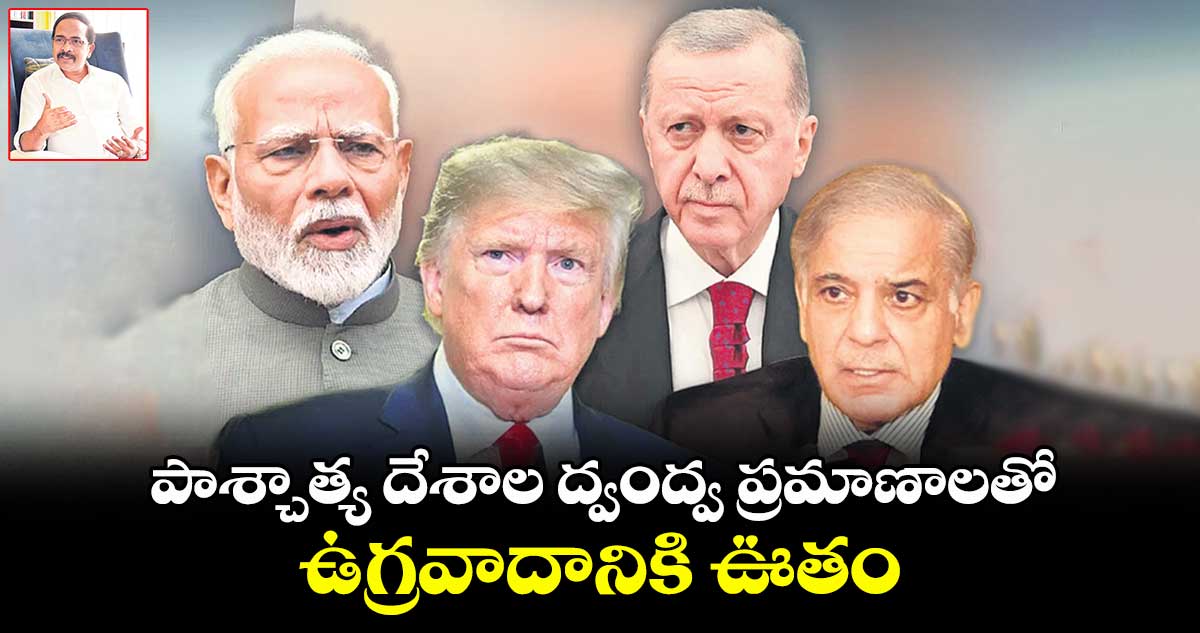 పాశ్చాత్య దేశాల ద్వంద్వ ప్రమాణాలతో.. ఉగ్రవాదానికి ఊతం