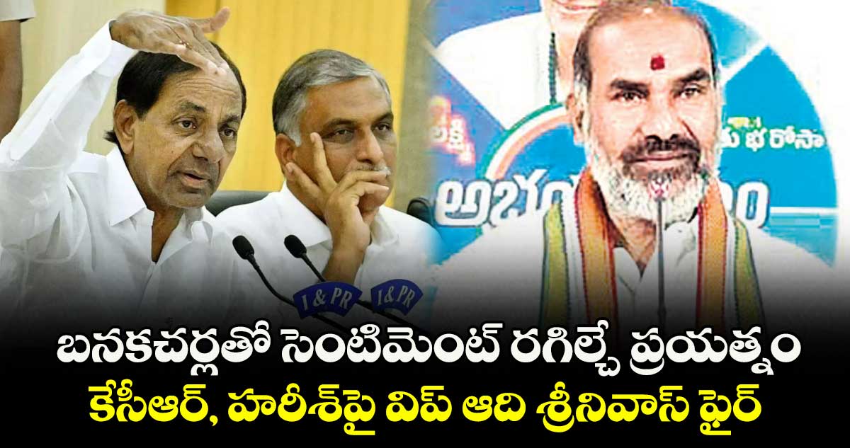 బనకచర్లతో సెంటిమెంట్ రగిల్చే ప్రయత్నం..కేసీఆర్, హరీశ్పై విప్ ఆది శ్రీనివాస్ ఫైర్
