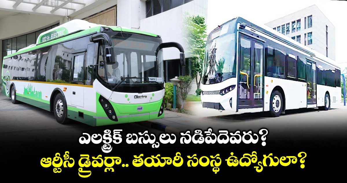 ఎలక్ట్రిక్ బస్సులు నడిపేదెవరు?.. ఆర్టీసీ డ్రైవర్లా.. తయారీ సంస్థ ఉద్యోగులా?