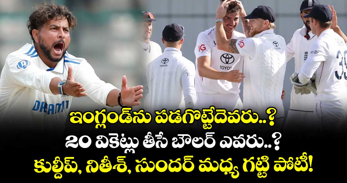 ఇంగ్లండ్ను పడగొట్టేదెవరు..? 20 వికెట్లు తీసే బౌలర్ ఎవరు..? కుల్దీప్, నితీశ్, సుందర్ మధ్య గట్టి పోటీ!