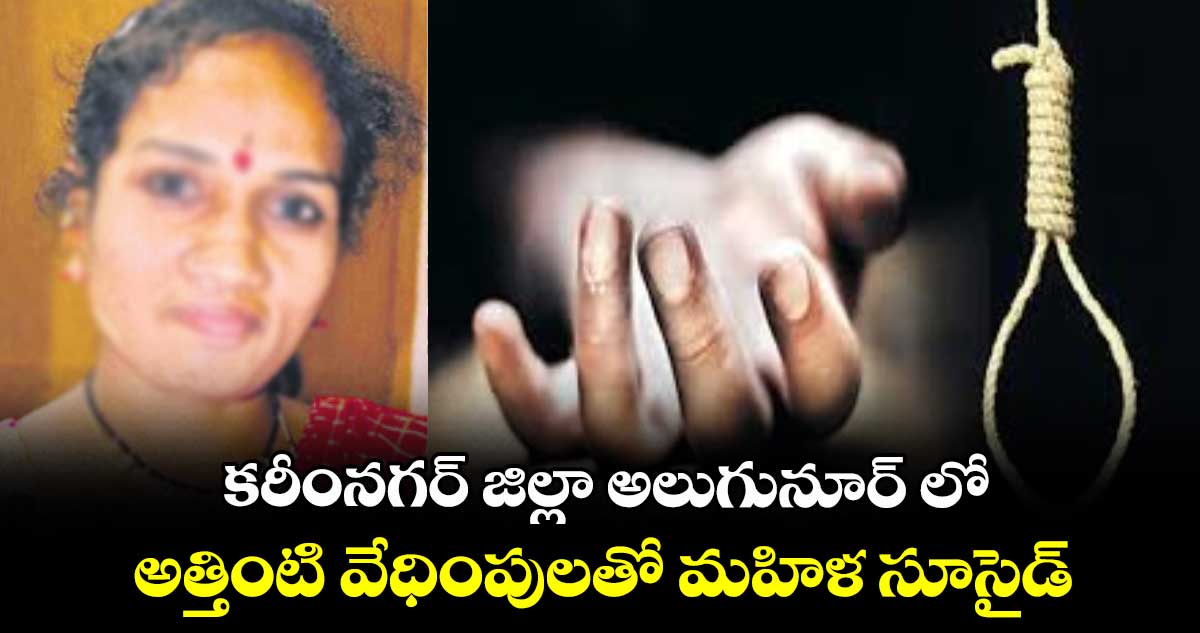 కరీంనగర్ జిల్లా అలుగునూర్ లో అత్తింటి వేధింపులతో మహిళ సూసైడ్