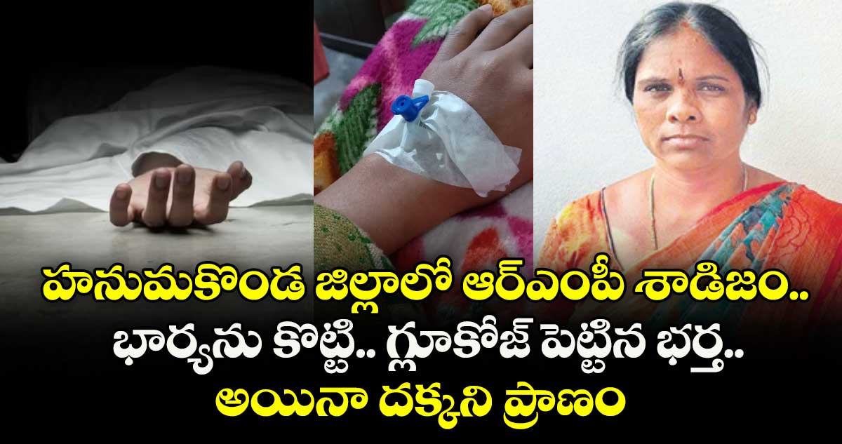 హనుమకొండ జిల్లాలో ఆర్ఎంపీ శాడిజం.. భార్యను కొట్టి.. గ్లూకోజ్ పెట్టిన భర్త.. అయినా దక్కని ప్రాణం