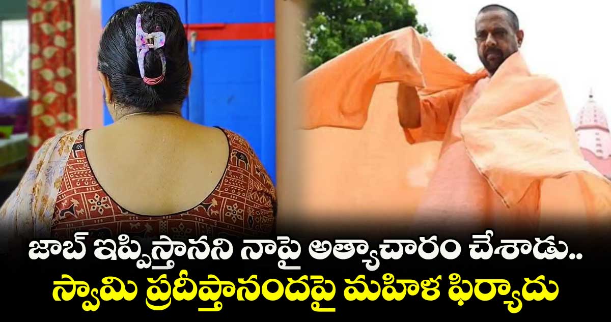 జాబ్ ఇప్పిస్తానని నాపై అత్యాచారం చేశాడు.. స్వామి ప్రదీప్తానందపై మహిళ ఫిర్యాదు