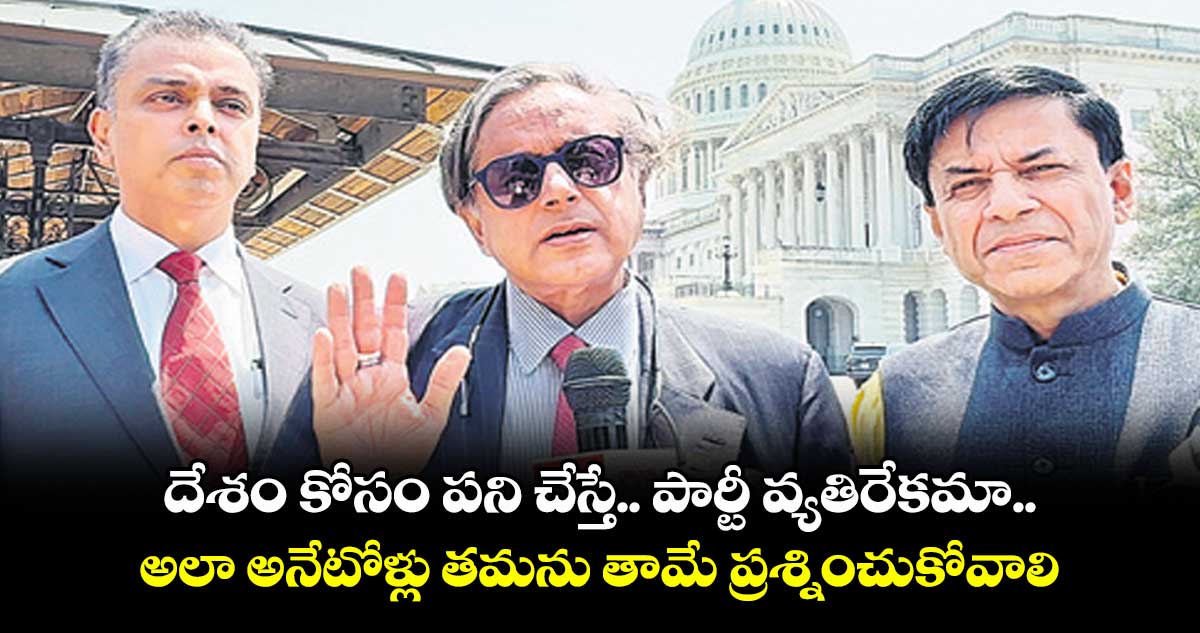 దేశం కోసం పని చేస్తే.. పార్టీ వ్యతిరేకమా.. అలా అనేటోళ్లు తమను తామే ప్రశ్నించుకోవాలి: శశి థరూర్