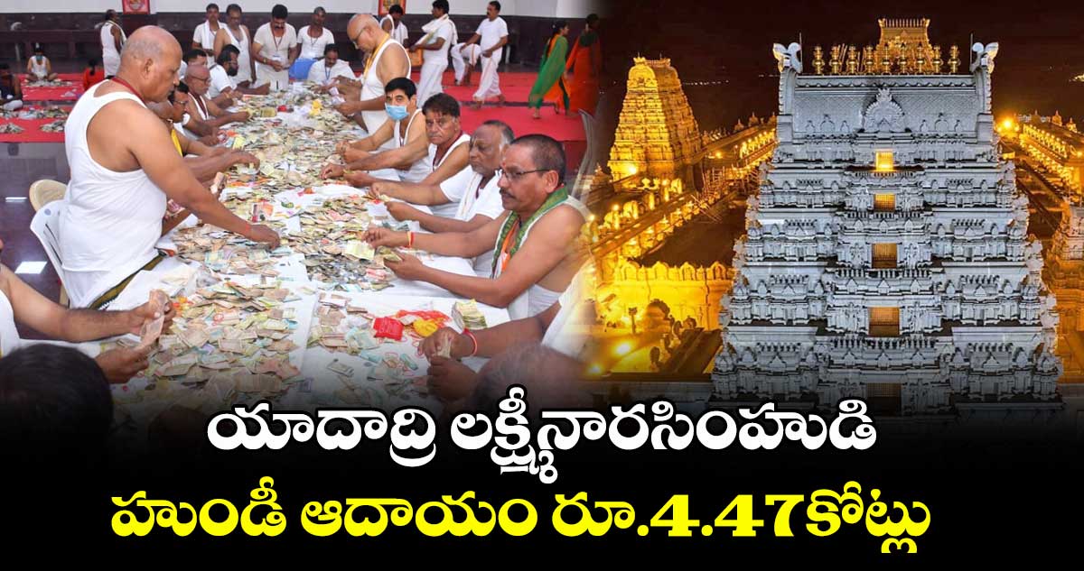 యాదాద్రి లక్ష్మీనారసింహుడి హుండీ ఆదాయం రూ.4.47కోట్లు