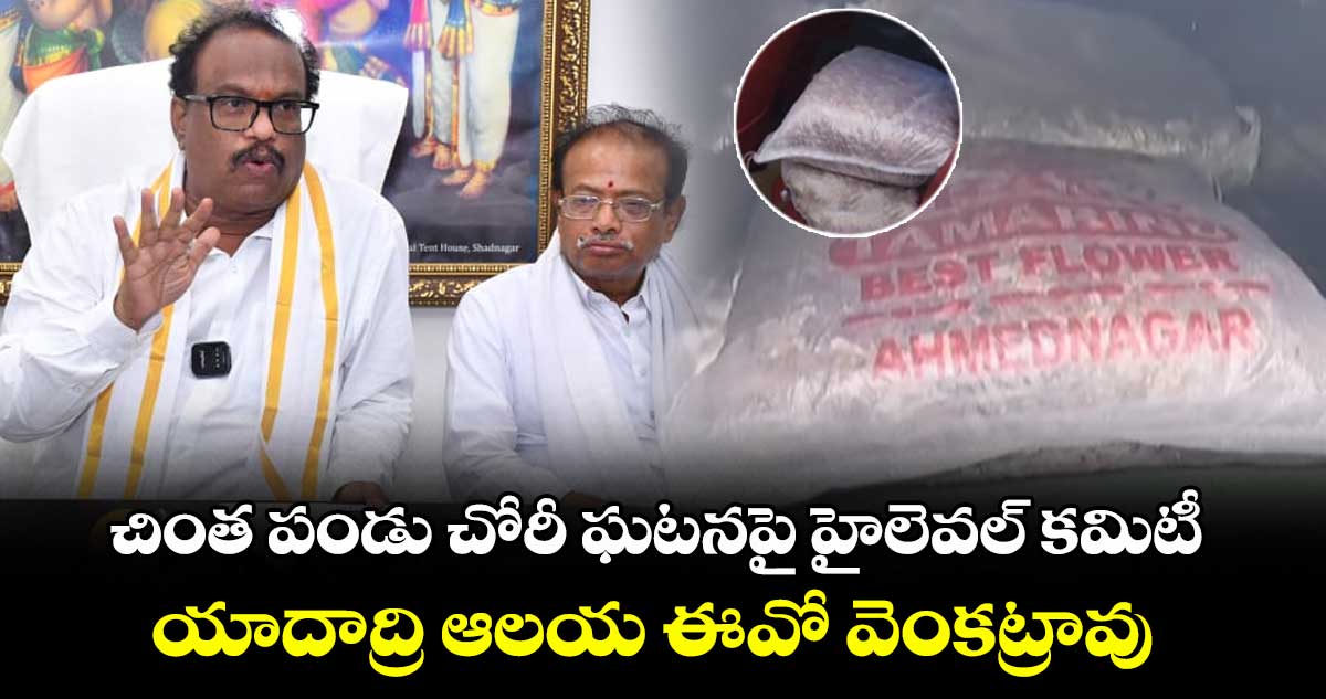 చింత పండు చోరీ ఘటనపై హైలెవల్ కమిటీ: యాదాద్రి ఆలయ ఈవో వెంకట్రావు