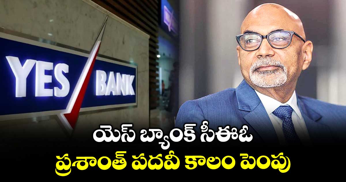 యెస్ బ్యాంక్ సీఈఓ ప్రశాంత్ పదవీ కాలం పెంపు