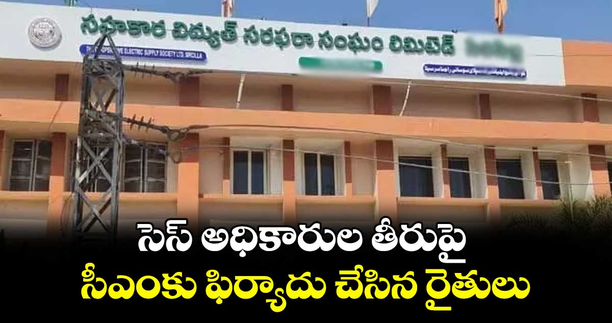 సెస్ అధికారుల తీరుపై సీఎంకు ఫిర్యాదు చేసిన రైతులు