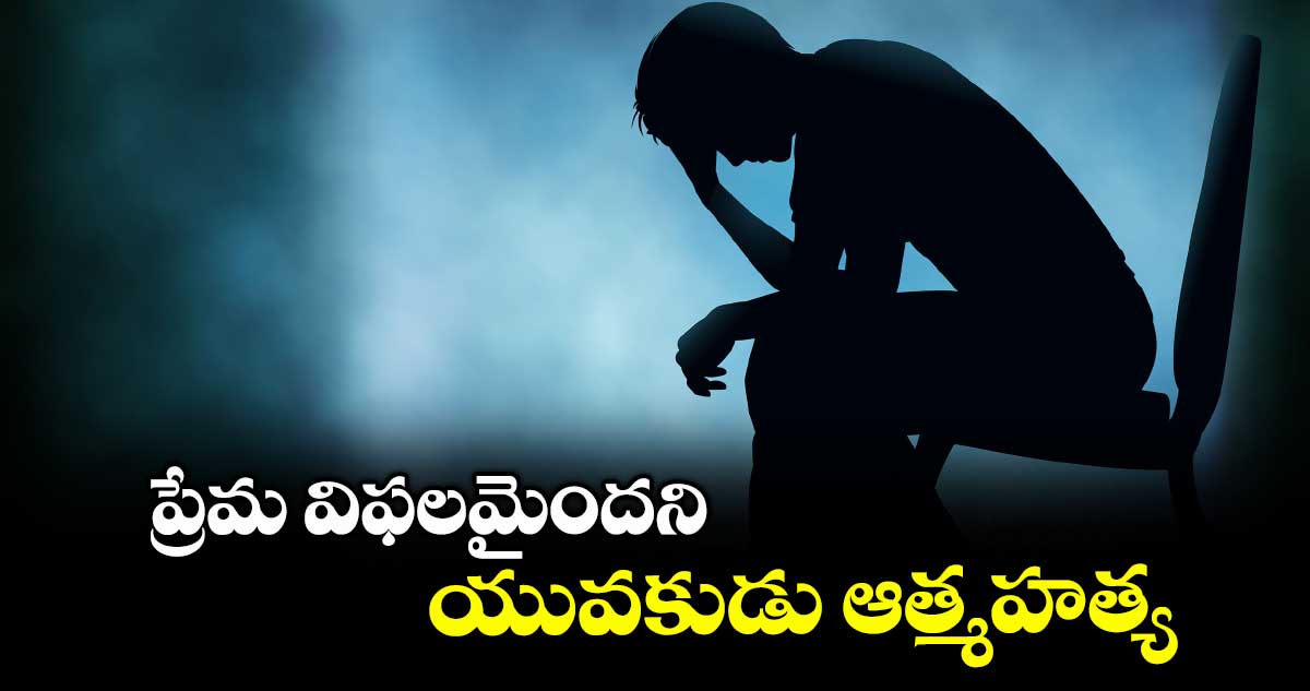 ప్రేమ విఫలమైందని యువకుడు ఆత్మహత్య