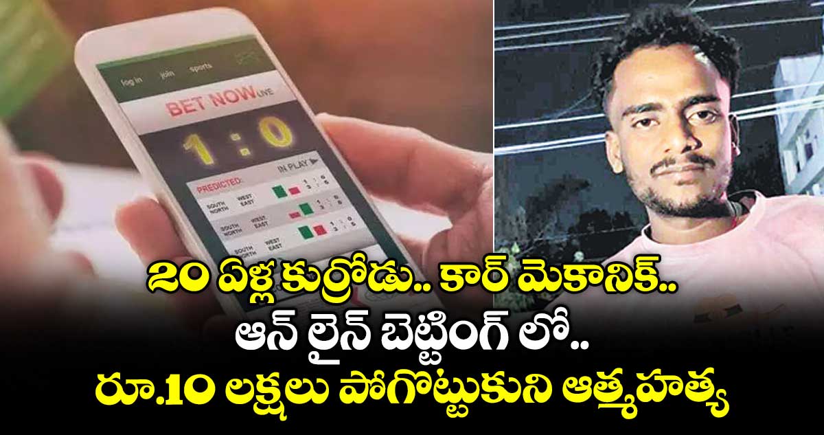 20 ఏళ్ల కుర్రోడు.. కార్ మెకానిక్.. ఆన్ లైన్ బెట్టింగ్ లో రూ.10 లక్షలు పోగొట్టుకుని ఆత్మహత్య