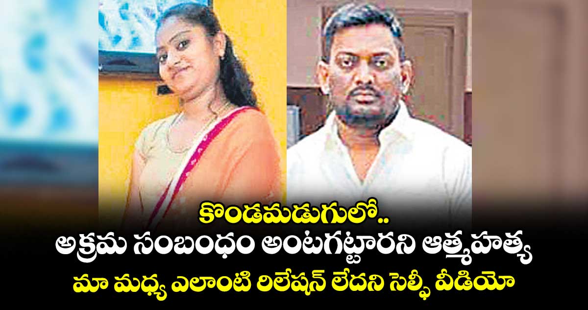 కొండమడుగులో అక్రమ సంబంధం అంటగట్టారని ఆత్మహత్య..మా మధ్య ఎలాంటి రిలేషన్ లేదని సెల్ఫీ వీడియో