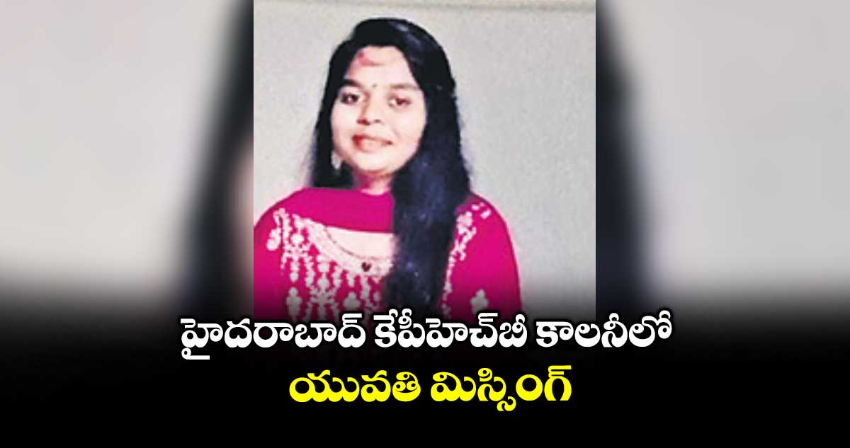 హైదరాబాద్ కేపీహెచ్బీ కాలనీలో యువతి మిస్సింగ్