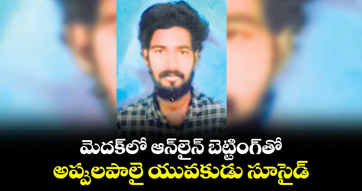 మెదక్ లో ఆన్లైన్ బెట్టింగ్తో అప్పులపాలై యువకుడు సూసైడ్
