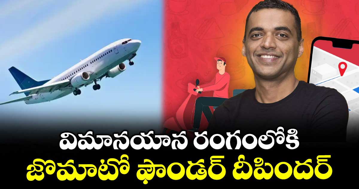విమానయాన రంగంలోకి జొమాటో ఫౌండర్ దీపిందర్