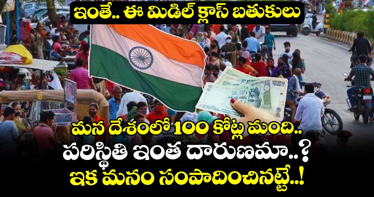 ఇంతే ఈ మిడిల్ క్లాస్ బతుకులు.. మన దేశంలో 100 కోట్ల మంది పరిస్థితి ఇంత దారుణమా..? ఇక మనం సంపాదించినట్టే..!