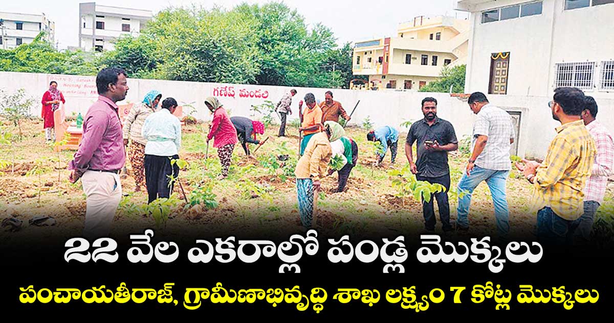22 వేల ఎకరాల్లో పండ్ల మొక్కలు .. పంచాయతీరాజ్, గ్రామీణాభివృద్ధి శాఖ లక్ష్యం 7 కోట్ల మొక్కలు