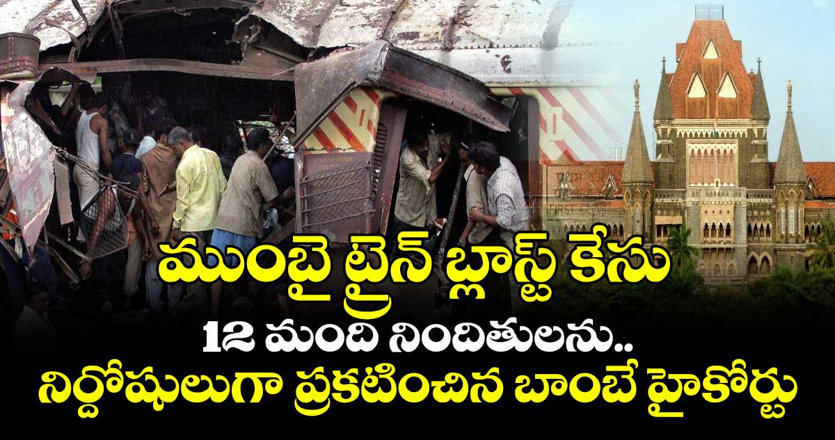 ముంబై ట్రైన్ బ్లాస్ట్ కేసు: 12 మంది నిందితులను నిర్దోషులుగా ప్రకటించిన బాంబే హైకోర్టు