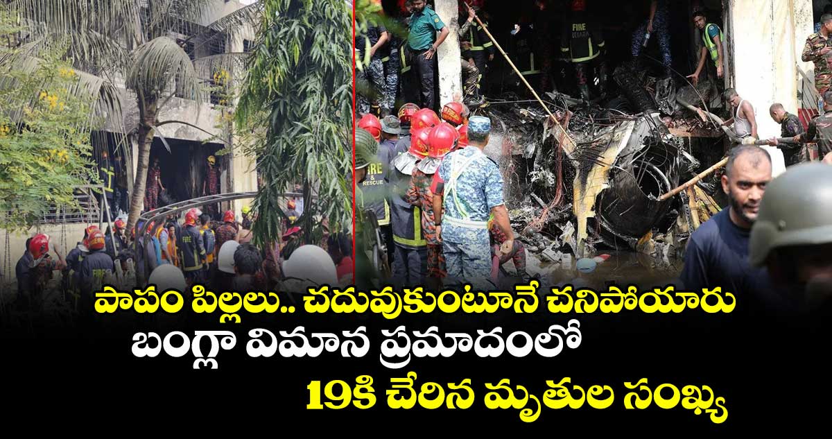 పాపం పిల్లలు.. చదువుకుంటూనే చనిపోయారు: బంగ్లా విమాన ప్రమాదంలో 19కి చేరిన మృతుల సంఖ్య
