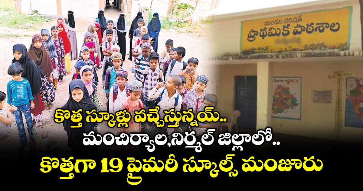 కొత్త స్కూళ్లు వచ్చేస్తున్నయ్..మంచిర్యాల,నిర్మల్ జిల్లాలో కొత్తగా 19 ప్రైమరీ స్కూల్స్ మంజూరు