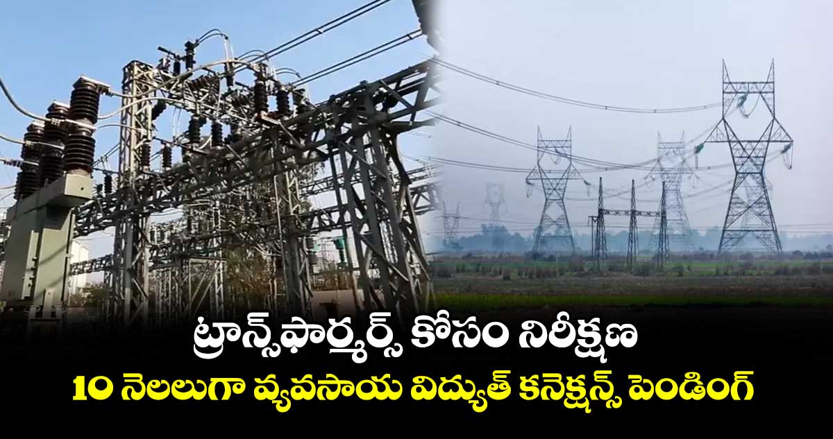 ట్రాన్స్ఫార్మర్స్ కోసం నిరీక్షణ .. 10 నెలలుగా వ్యవసాయ విద్యుత్ కనెక్షన్స్ పెండింగ్