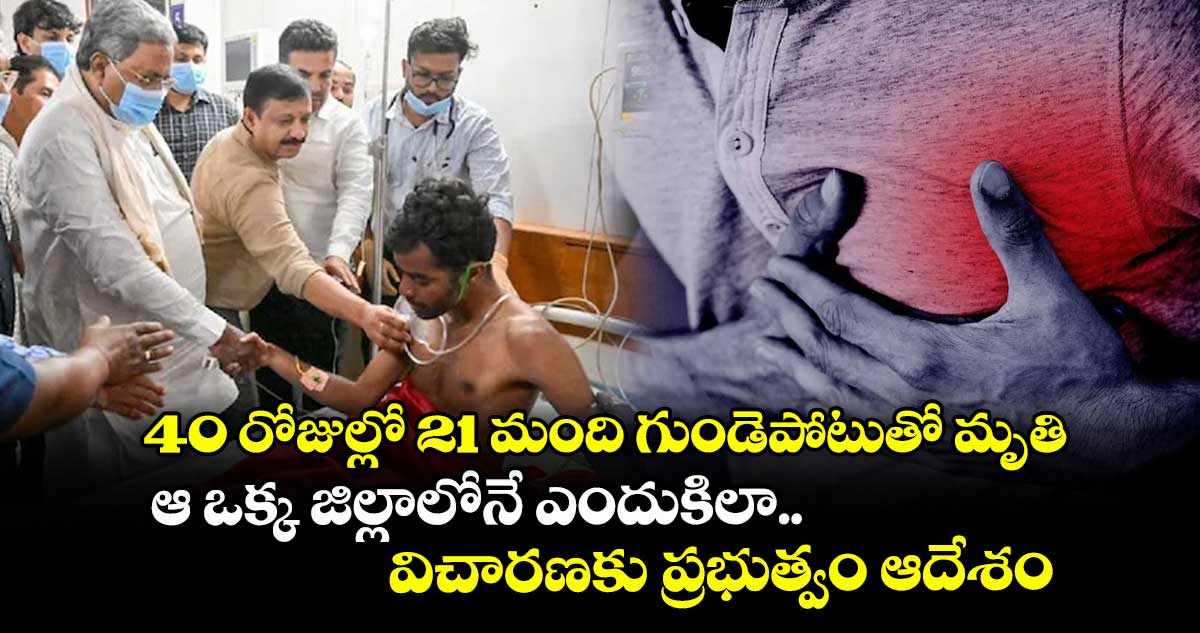 40 రోజుల్లో 21 మంది గుండెపోటుతో మృతి : ఆ ఒక్క జిల్లాలోనే ఎందుకిలా.. విచారణకు ప్రభుత్వం ఆదేశం
