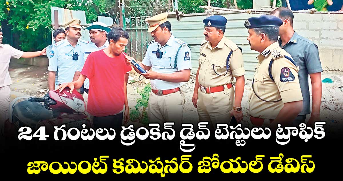 24 గంటలు డ్రంకెన్ డ్రైవ్ టెస్టులు ట్రాఫిక్ ...జాయింట్ కమిషనర్ జోయల్ డేవిస్