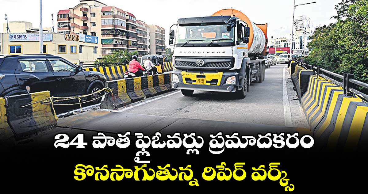 హైదరాబాద్ : 24 పాత ఫ్లైఓవర్లు ప్రమాదకరం ..కొనసాగుతున్న రిపేర్ వర్క్స్