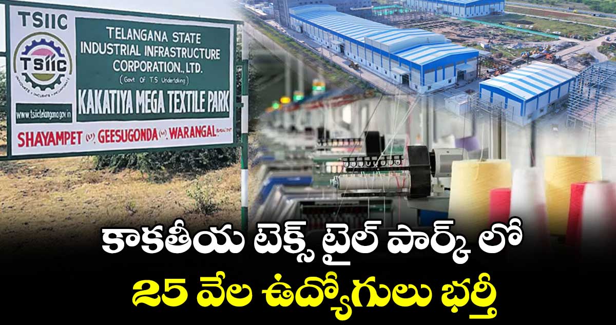 కాకతీయ టెక్స్ టైల్ పార్క్ లో 25 వేల ఉద్యోగులు భర్తీ..