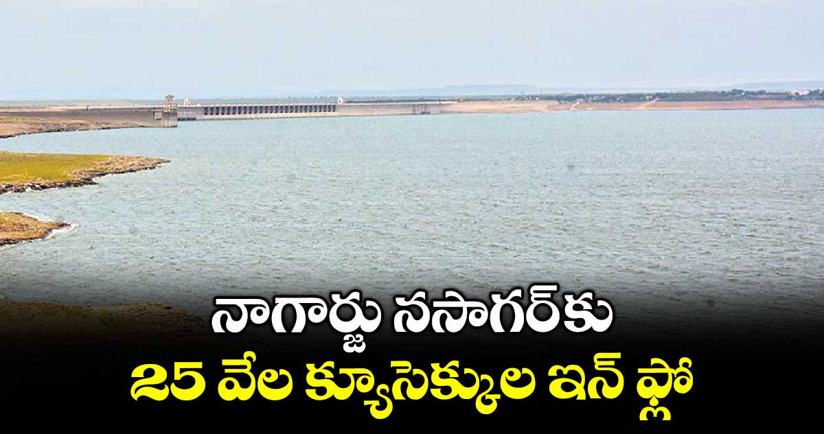 నాగార్జు నసాగర్ కు 25 వేల క్యూసెక్కుల ఇన్ ఫ్లో