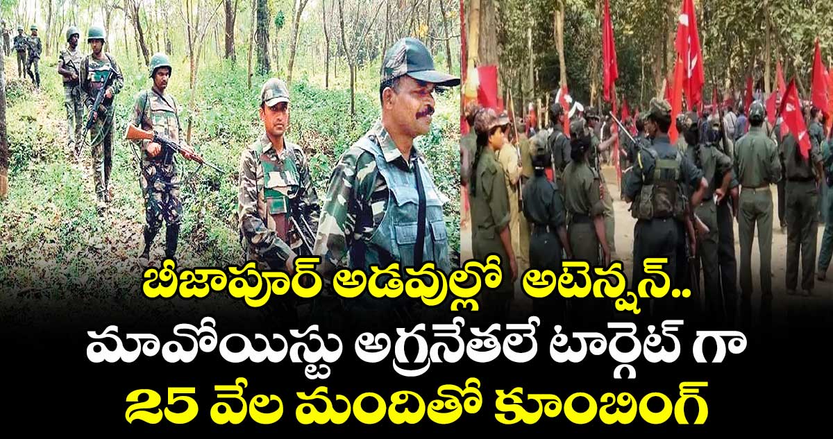 బీజాపూర్ అడవుల్లో అటెన్షన్ .. మావోయిస్టు అగ్రనేతలే టార్గెట్ గా 25 వేల మందితో కూంబింగ్