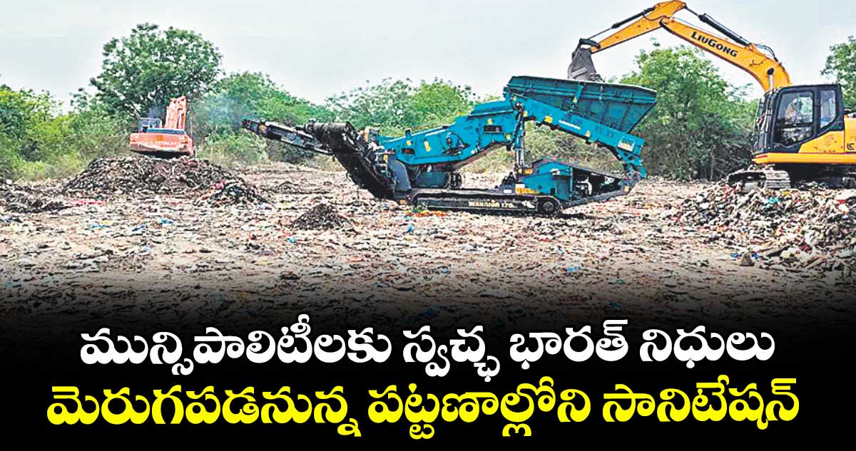 మున్సిపాలిటీలకు స్వచ్ఛ భారత్ నిధులు .. మెరుగపడనున్న పట్టణాల్లోని సానిటేషన్